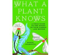 What a Plant Knows : A Field Guide to the Senses of Your Garden - and Beyond