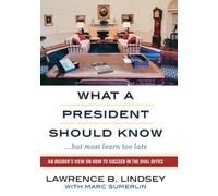 What a President Should Know But Most Learn Too Late: An Insider's View on How to Succeed in the Oval Office
