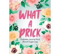 What A Prick: Diabetes Journal And Blood Sugar Log - 52 Weeks or One Year, Four-time Before and After (Breakfast, Lunch, Dinner, Bedtime)
