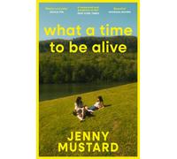 What A Time To Be Alive : A tender, surprising and totally absorbing coming of age story from the author of Okay Days