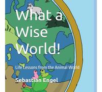 What a Wise World!: Life Lessons from the Animal World