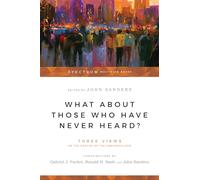 What About Those Who Have Never Heard? - Three Views on the Destiny of the Unevangelized (Spectrum Multiview Book Series)