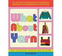 What About Yarn: 20 Creative, Fashionable Patterns for Beginner to Intermediate Crocheters