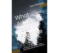 What Addiction Took From Me: A Raw Story of Addiction, Losing Everything, and Learning to Rebuild