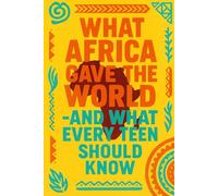 What Africa Gave the World- And What Every Teen Should Know
