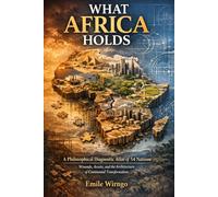 WHAT AFRICA HOLDS: A Philosophical Diagnostic Atlas of 54 Nations Wounds, Assets, and the Architecture of Continental Transformation