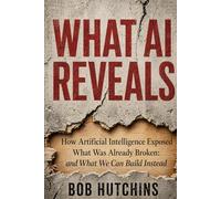 What AI Reveals: How Artificial Intelligence Exposed What Was Already Broken: And What We Can Build Instead