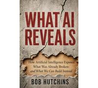 What AI Reveals: How Artificial Intelligence Exposed What Was Already Broken: And What We Can Build Instead