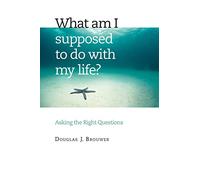 What Am I Supposed to Do with My Life?: Asking the Right Questions