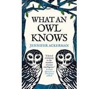 What an Owl Knows : The New Science of the World’s Most Enigmatic Birds