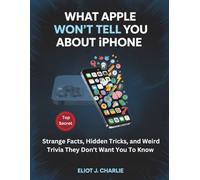 WHAT APPLE WON'T TELL YOU ABOUT IPHONE: Strange Facts, Hidden Tricks, and Weird Trivia They Don't Want You To Know
