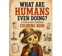 What Are Humans Even Doing? A Scarecrow's Confused Coloring Book: 40 Hilarious Illustrations of One Very Bewildered Scarecrow Trying (and Failing) to Understand Us (The Autumn Lineup)