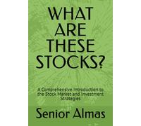WHAT ARE THESE STOCKS?: A Comprehensive Introduction to the Stock Market and Investment Strategies