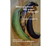 What are those big green bananas?: A Plantain Cookbook