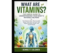 What Are Vitamins? The Simple Guide to Understanding Your Body’s Invisible Helpers: How Vitamins Work, Why Your Body Needs Them Daily, and How They Support Energy, Growth, and Overall Health