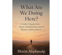 What Are We Doing Here?: A Seeker's Inquiry Into Prayer, Manifestation and the Mystery of Being Blessed