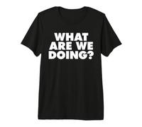What are We Doing Premium T-Shirt