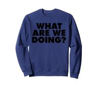 What Are We Doing Sweatshirt