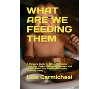 WHAT ARE WE FEEDING THEM: A Parent's Guide to Ultra-Processed Food, the Hidden Damage It Causes, and How to Feed Your Family Differently Starting Today