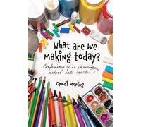 What Are We Making Today?: Confessions of an Elementary School Art Teacher