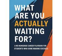 What Are You Actually Waiting For?: A No-Nonsense Career Playbook for Students Who Are Done Making Excuses