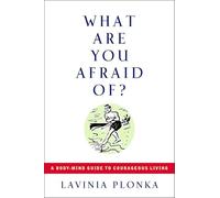 What Are You Afraid Of?: A Body-Mind Guide to Courageous Living