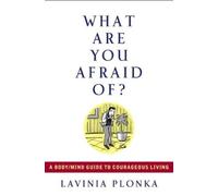 What are You Afraid of: A Body/Mind Guide to Courageous Living