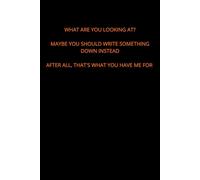 What Are You Looking At? Maybe You Should Write Something Down Instead, After All, That's What You Have Me For: Notebook With Motivation And Inspiration