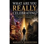 What Are You Really Celebrating?: How Culture Shapes Worship Without You Knowing