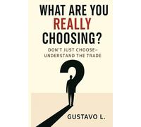 What Are You Really Choosing?: Don’t Just Choose Understand The Trade