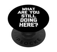 What Are You Still Doing Here? -Fun Saying Sarcastic Novelty PopSockets Adhesive PopGrip