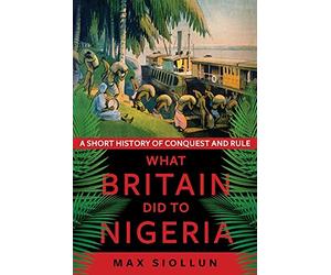 What Britain Did to Nigeria : A Short History of Conquest and Rule by Max ...