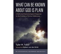 What Can Be Known About God Is Plain: A Reformed-Epistemological Response to the Problem of Divine Hiddenness (Re-envisioning Reformed Dogmatics)