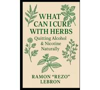 What Can I Cure with Herbs: Quitting Alcohol & Nicotine Naturally (The What Can I Cure with Herbs Series)