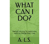 WHAT CAN I DO?: Mental training for teens who want to change their lives