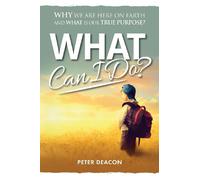 What Can I Do?: Why we are here on Earth and what is our true purpose?
