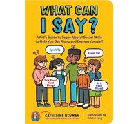 What Can I Say? : A Kid's Guide to Super-Useful Social Skills to Help You Get Along and Express Yourself; Speak Up, Speak Out, Talk about Hard Things, and Be a Good Friend