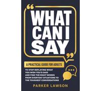 What Can I Say: A Practical Guide For Adults To Stop Replaying What You Wish You'd Said And Find The Right Words From Everyday Situations To The Toughest Conversations (People Skills Training)