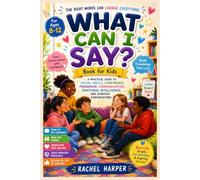 What can i say? Book for Kids: A Practical Guide to Social Skills, Confidence, Friendship, Communication, Emotional Intelligence, and Everyday Conversations For Ages 8-12