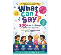 What Can I Say Book For Kids Social Skills: 200 Practical Ways to Help Kids Start Conversations, Make Friends, Express Their Feelings, Solve Conflicts, and Build Lifelong Social Confidence