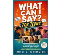 WHAT CAN I SAY? FOR TEENS: A Practical Guide to Knowing What to Say in Any Situation - From Friends and Crushes to Parents, Pressure, and Everyday Conversations