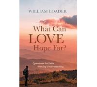 What Can Love Hope For?: Questions for Faith Seeking Understanding