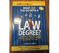 What Can You Do With a Law Degree?: A Lawyer's Guide to Career Alternatives Inside, Outside & Around the Law