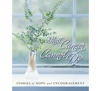 What Cancer Cannot Do: Stories of Hope and Encouragement