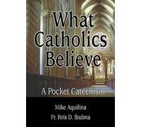 What Catholics Believe: A Pocket Catechism