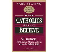 What Catholics Really Believe: Answers to Common Misconceptions about the Faith