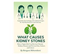 What Causes Kidney Stones: How a Vegan Diet Can Reverse Chronic Kidney Disease and Prevent Pain, Failure, and Cancer