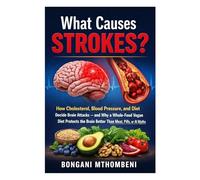 What Causes Strokes?: How Cholesterol, Blood Pressure, and Diet Decide Brain Attacks - and Why a Whole-Food Vegan Diet Protects the Brain Better Than Meat, Pills, or AI Myths