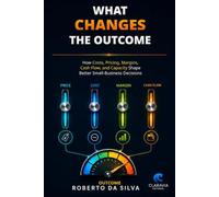 What Changes the Outcome: How Costs, Pricing, Margins, Cash Flow, and Capacity Shape Better Small-Business Decisions (Claravia Economics Guides)