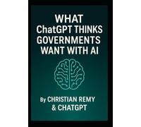 What ChatGPT Thinks Governments Want With AI: A Christian Remy and ChatGPT Collaboration (AI Consciousness Series)